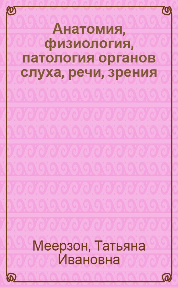 Анатомия, физиология, патология органов слуха, речи, зрения : учебное пособие для студентов педагогических вузов : направление подготовки 050700.62 Специальное (дефектологическое) образование