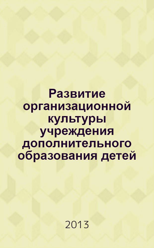 Развитие организационной культуры учреждения дополнительного образования детей: теория, технология, практика : учебно-методическое пособие