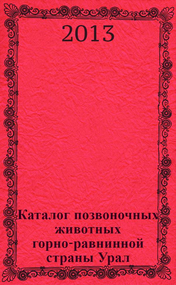 Каталог позвоночных животных горно-равнинной страны Урал : аннотированный список и региональное распределение : справочное пособие