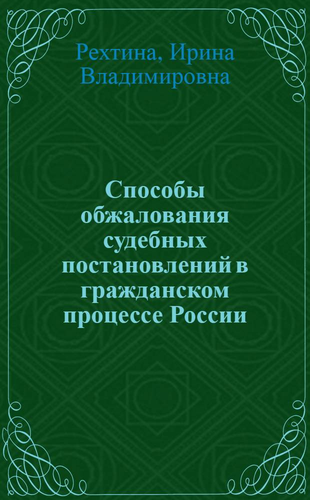 Способы обжалования судебных постановлений в гражданском процессе России : (в контексте Конвенции о защите прав человека и основных свобод от 4 ноября 1950 года) : научно-практическое пособие