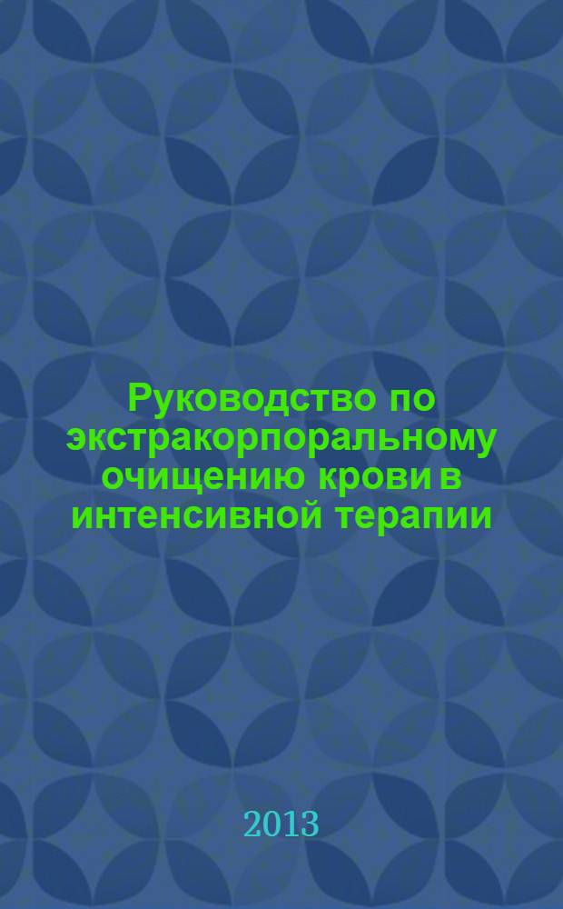 Руководство по экстракорпоральному очищению крови в интенсивной терапии = Text of blood purification in intensive care