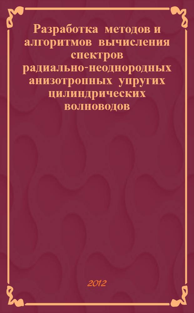 Разработка методов и алгоритмов вычисления спектров радиально-неоднородных анизотропных упругих цилиндрических волноводов : автореф. дис. на соиск. уч. степ. к. ф.-м. н. : специальность 05.13.18 <Математическое моделирование, численные методы и комплексы программ>