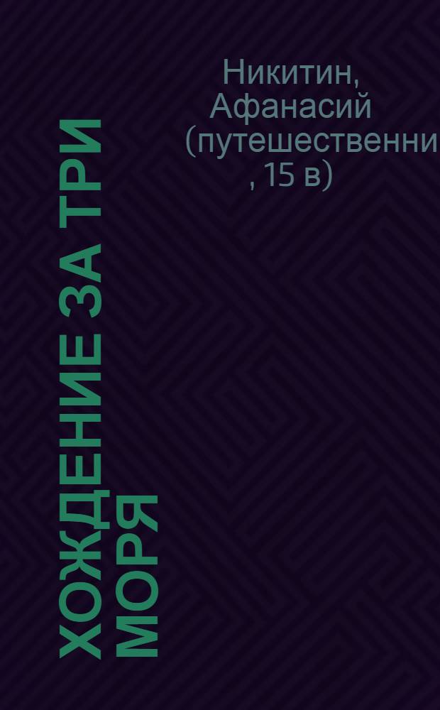Хождение за три моря : с приложением описания путешествий других купцов и промышленных людей в Средние века