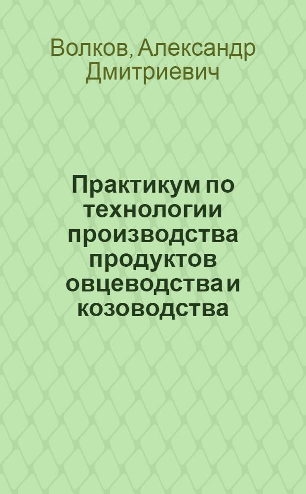 Практикум по технологии производства продуктов овцеводства и козоводства : учебно-методический комплекс : для студентов высших учебных заведений, обучающихся по специальности 310700 "Зоотехния"