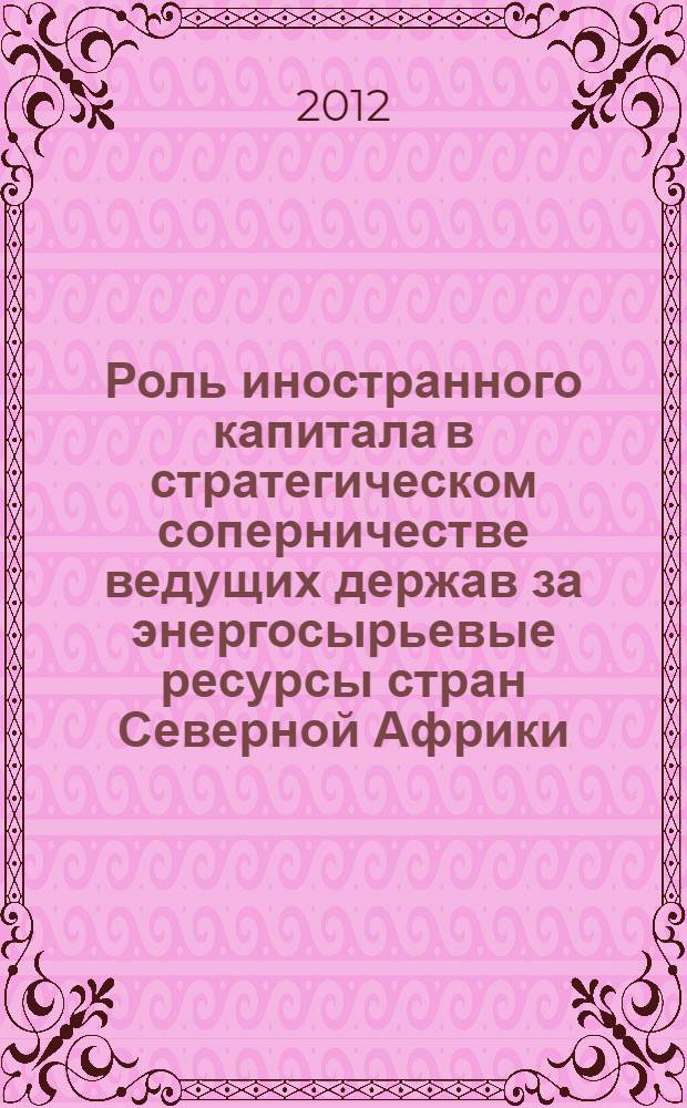 Роль иностранного капитала в стратегическом соперничестве ведущих держав за энергосырьевые ресурсы стран Северной Африки : автореф. дис. на соиск. уч. степ. к. э. н. : специальность 08.00.14 <Мировая экономика>