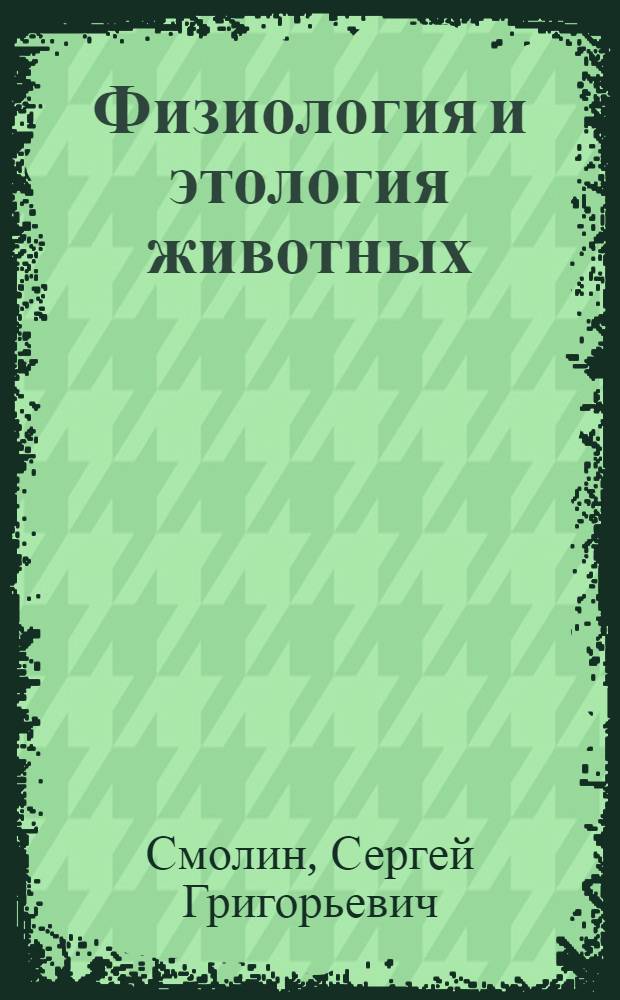 Физиология и этология животных : учебно-методический комплекс : для студентов, обучающихся по специальностям: 111201.65 - Ветеринария, 110400.62 - Зоотехния, 110500.62 - Ветеринарно-санитарная экспертиза