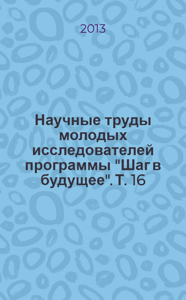 Научные труды молодых исследователей программы "Шаг в будущее". Т. 16