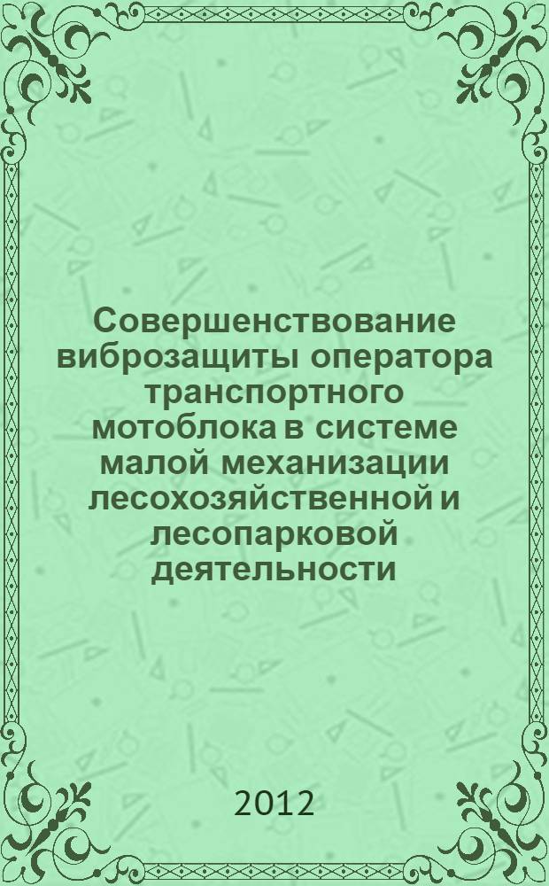 Совершенствование виброзащиты оператора транспортного мотоблока в системе малой механизации лесохозяйственной и лесопарковой деятельности : автореф. дис. на соиск. уч. степ. к. т. н. : специальность 05.21.01 <Технология и машины лесозаготовок и лесного хозяйства>