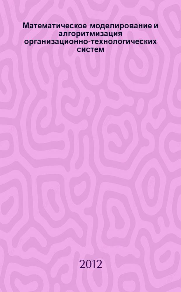 Математическое моделирование и алгоритмизация организационно-технологических систем, производящих инновационную продукцию : автореф. дис. на соиск. уч. степ. к. т. н. : специальность 05.13.06 <Автоматизация и управление технологическими процессами и производствами по отраслям>