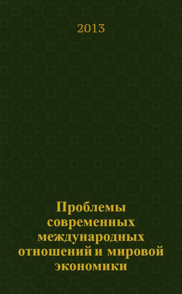 Проблемы современных международных отношений и мировой экономики : сборник научных трудов преподавателей, аспирантов и магистрантов, Мурманск, 26 февраля 2013 г. : 16+