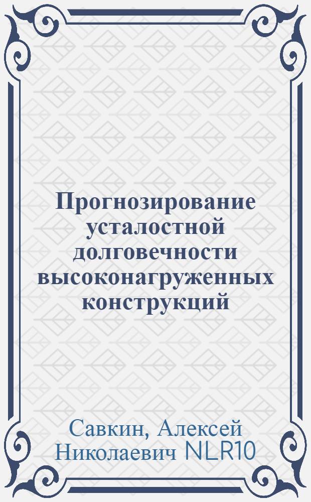 Прогнозирование усталостной долговечности высоконагруженных конструкций : монография