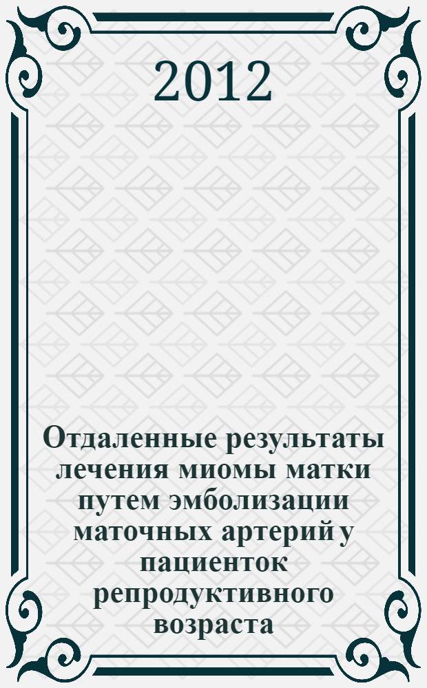 Отдаленные результаты лечения миомы матки путем эмболизации маточных артерий у пациенток репродуктивного возраста : автореф. дис. на соиск. учен. степ. к. м. н. : специальность 14.01.01 <Акушерство и гинекология>