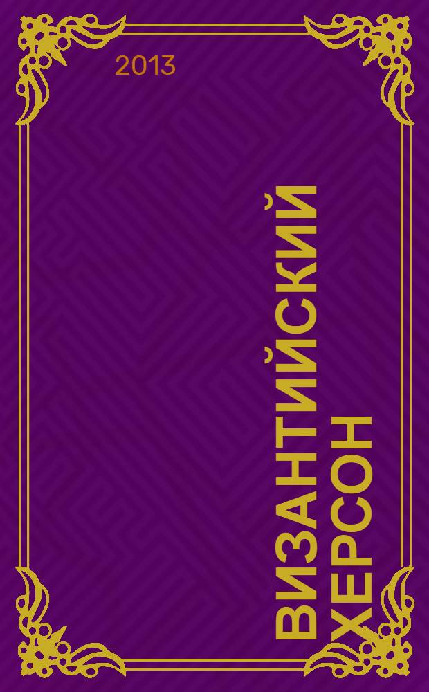 Византийский Херсон (вторая половина VI - первая половина X вв.) : очерки истории и культуры. Ч. 3