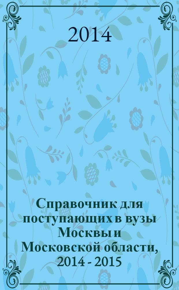 Справочник для поступающих в вузы Москвы и Московской области, 2014 - 2015