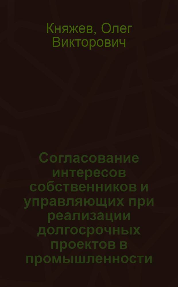 Согласование интересов собственников и управляющих при реализации долгосрочных проектов в промышленности : автореф. дис. на соиск. учен. степ. к. э. н. : специальность 08.00.05 <Экономика и управление народным хозяйством по отраслям и сферам деятельности>