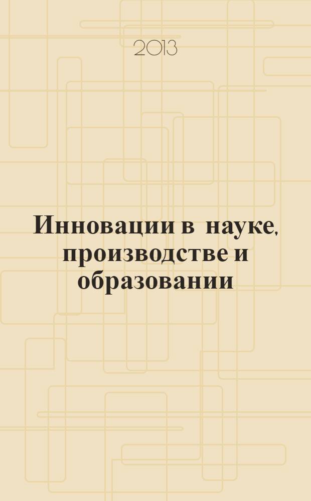 Инновации в науке, производстве и образовании : сборник трудов Международной научно-практической конференции, 14-16 октября 2013 г