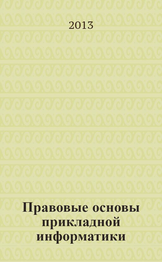 Правовые основы прикладной информатики : учебное пособие : для студентов, обучающихся по основной образовательной программе бакалавров по направлению "Прикладная информатика"
