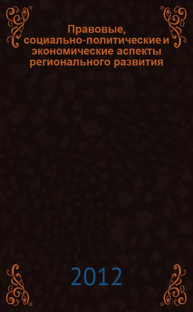 Правовые, социально-политические и экономические аспекты регионального развития: история и современность : сборник статей всероссийской научно-практической конференции, 7-8 июня 2012 г