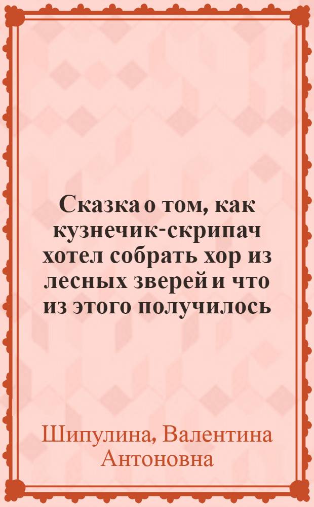 Сказка о том, как кузнечик-скрипач хотел собрать хор из лесных зверей и что из этого получилось : стихи