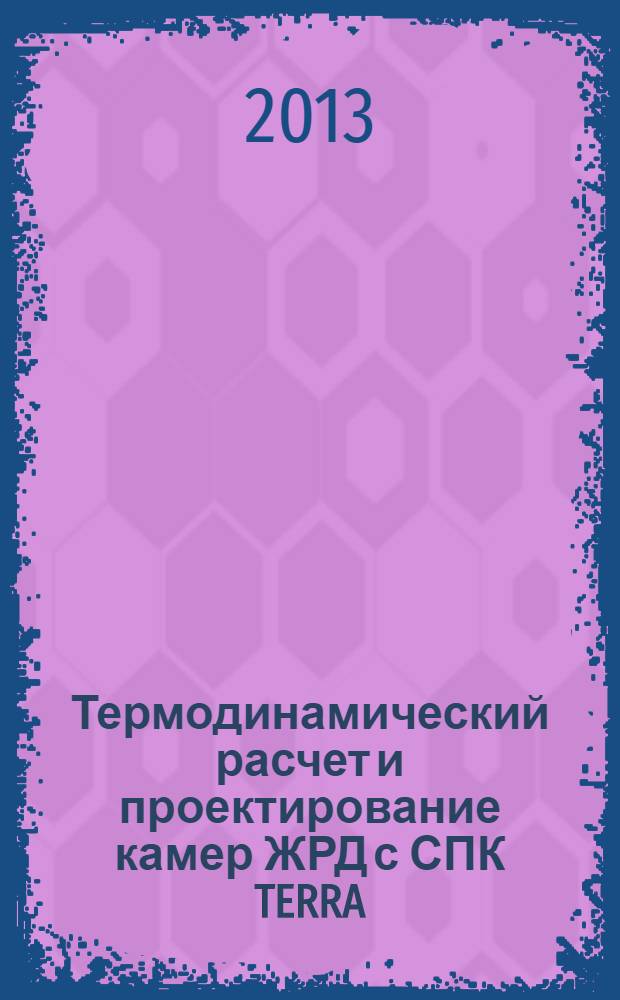 Термодинамический расчет и проектирование камер ЖРД с СПК TERRA : учебное пособие : для студентов факультета двигателей летательных аппаратов, обучающихся по направлению подготовки 160700 - Проектирование ракетных и авиационных двигателей (160700.62 - бакалавры, 160700.65 - специалисты, 160700.68 - магистры)