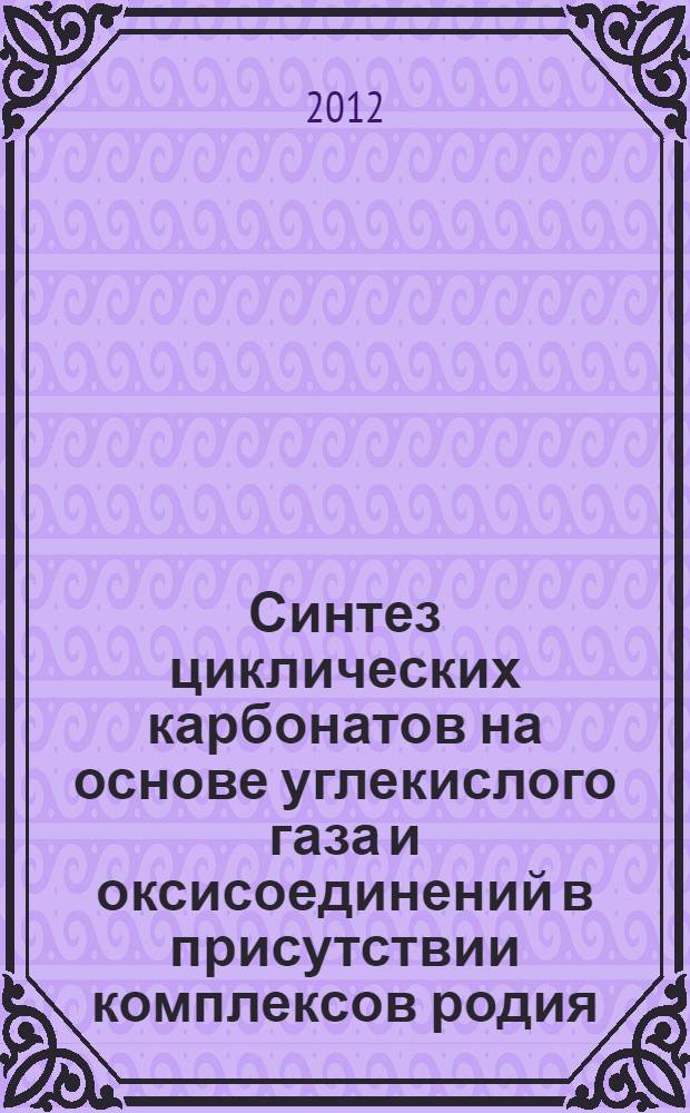 Синтез циклических карбонатов на основе углекислого газа и оксисоединений в присутствии комплексов родия : автореф. дис. на соиск. учен. степ. к. х. н. : специальность 02.00.13 <Нефтехимия>