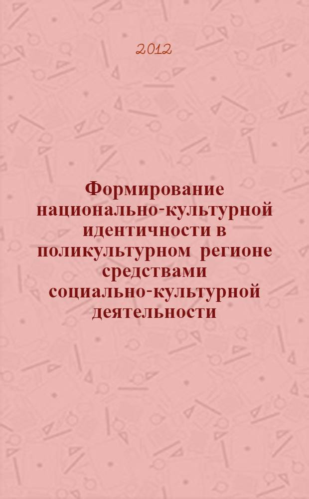 Формирование национально-культурной идентичности в поликультурном регионе средствами социально-культурной деятельности : автореф. дис. на соиск. учен. степ. к. п. н. : специальность 13.00.05 <Теория, методика и организация социально-культурной деятельности>