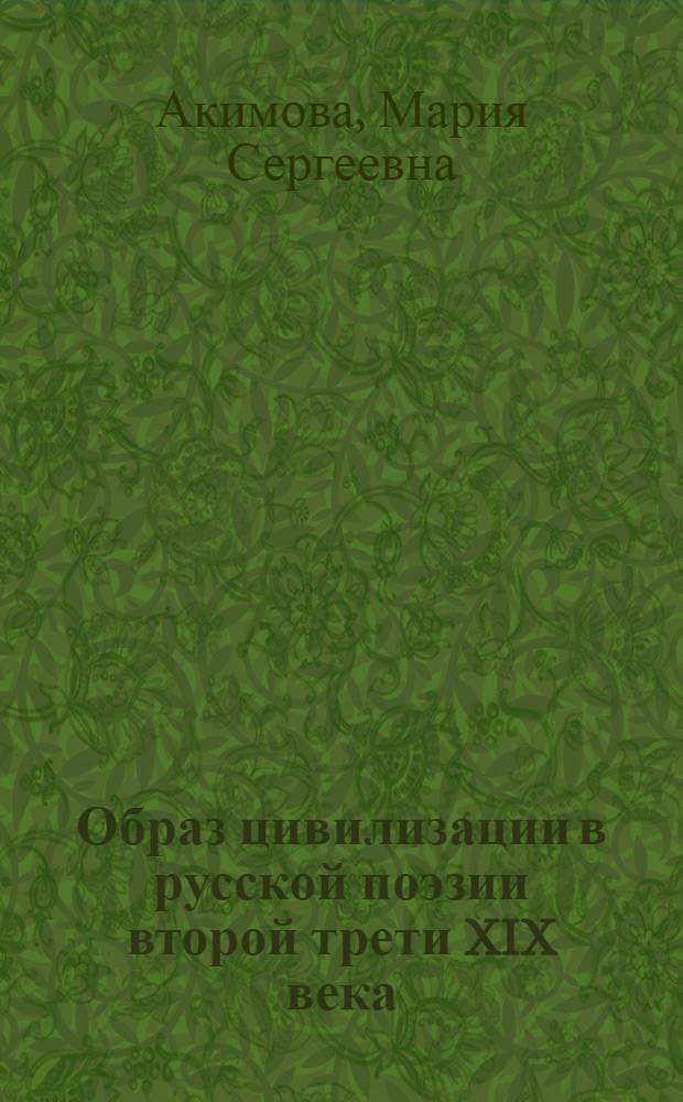 Образ цивилизации в русской поэзии второй трети XIX века : автореф. дис. на соиск. уч. степ. к. филол. н. : специальность 10.01.01 <Русская литература>
