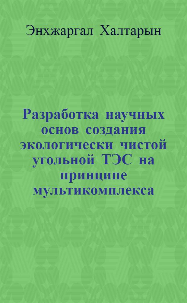 Разработка научных основ создания экологически чистой угольной ТЭС на принципе мультикомплекса, обеспечивающей интеграцию электроэнергетической системы Монголии : автореф. дис. на соиск. учен. степ. д. т. н. : специальность 05.14.01 <Энергетические системы и комплексы>