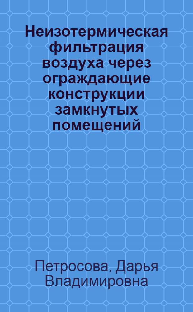 Неизотермическая фильтрация воздуха через ограждающие конструкции замкнутых помещений : автореф. дис. на соиск. учен. степ. к. т. н. : специальность 05.23.16 <Гидравлика и инженерная гидрология>