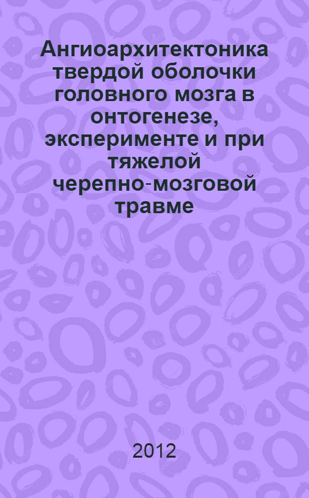 Ангиоархитектоника твердой оболочки головного мозга в онтогенезе, эксперименте и при тяжелой черепно-мозговой травме, отягощенной алкогольной интоксикацией : автореф. дис. на соиск. учен. степ. д. м. н. : специальность 14.03.01 <Анатомия человека> ; специальность 14.01.18 <Нейрохирургия>