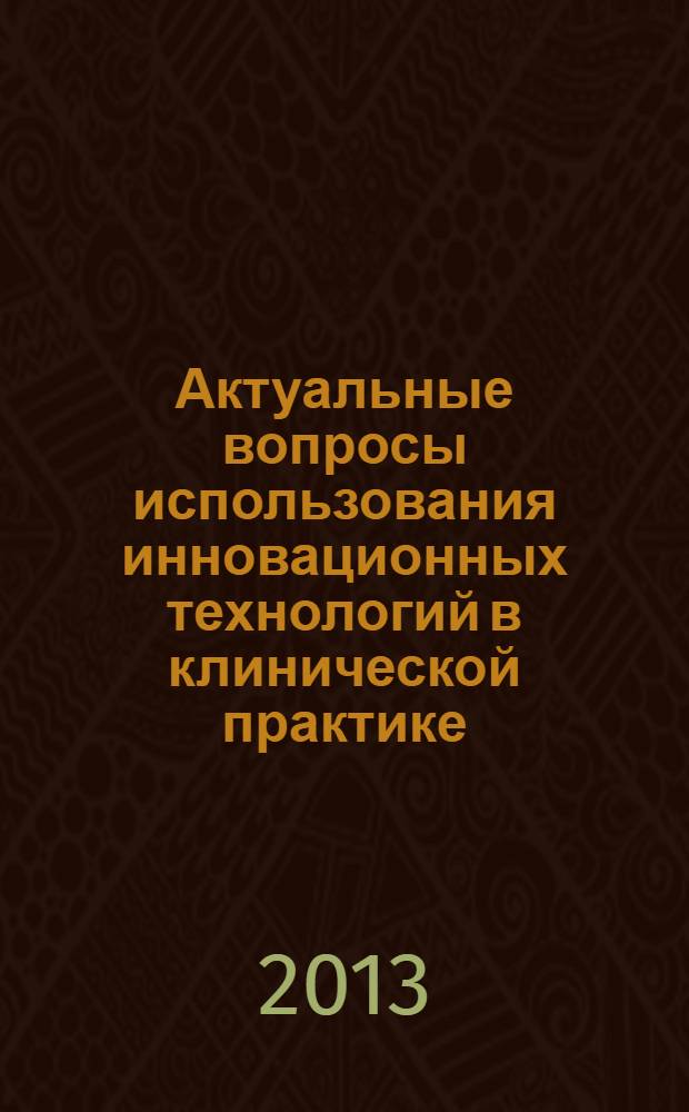 Актуальные вопросы использования инновационных технологий в клинической практике : материалы научно-практической конференции, 4 октября 2013 г