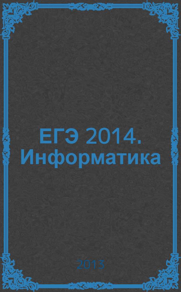 ЕГЭ 2014. Информатика : тематические тренировочные задания : официальное издание : для старшего школьного возраста : 6+
