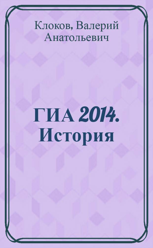 ГИА 2014. История : сборник заданий : официальное издание : 9 класс : для среднего школьного возраста : 6+