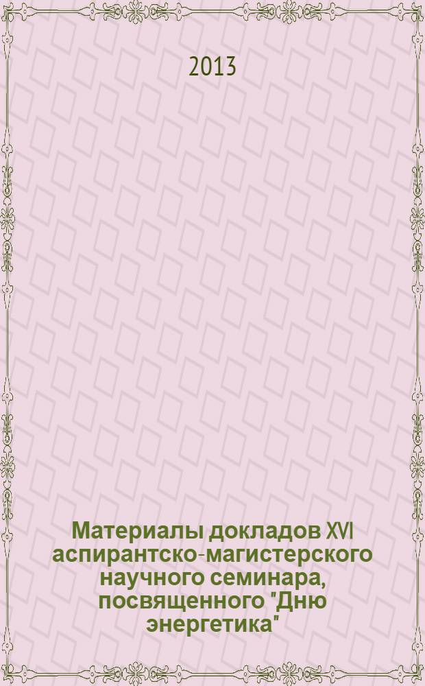 Материалы докладов XVI аспирантско-магистерского научного семинара, посвященного "Дню энергетика", 3-5 декабря 2012г., Казань : в 2 т. Т. 1