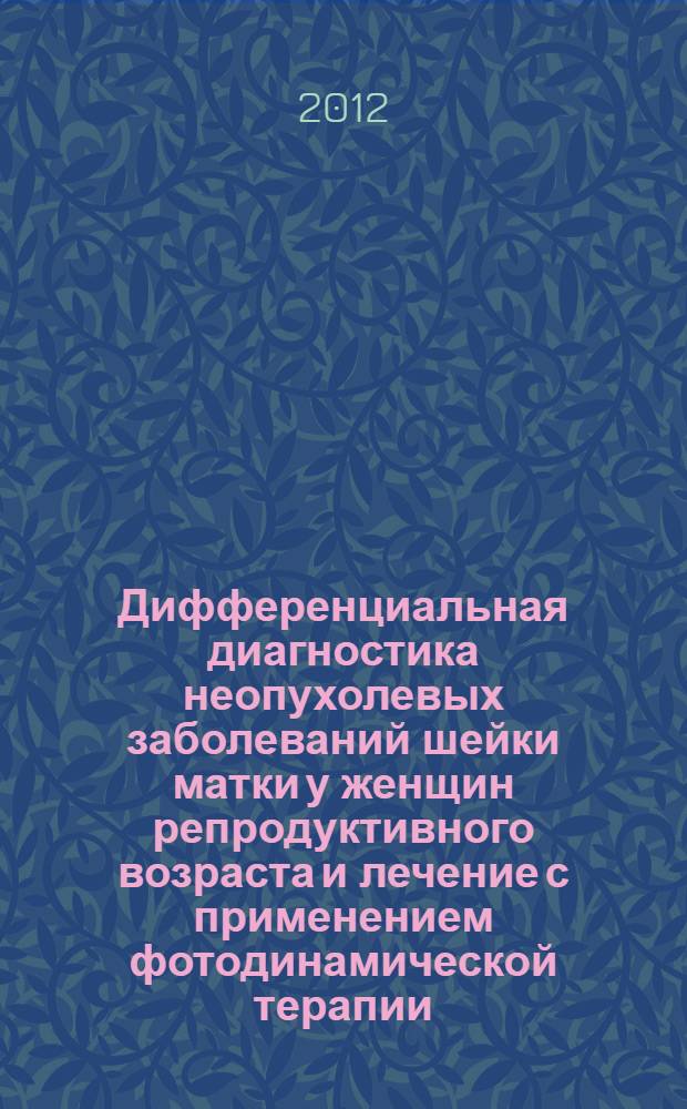 Дифференциальная диагностика неопухолевых заболеваний шейки матки у женщин репродуктивного возраста и лечение с применением фотодинамической терапии : автореф. дис. на соиск. учен. степ. к. м. н. : специальность 14.01.01 <Акушерство и гинекология>