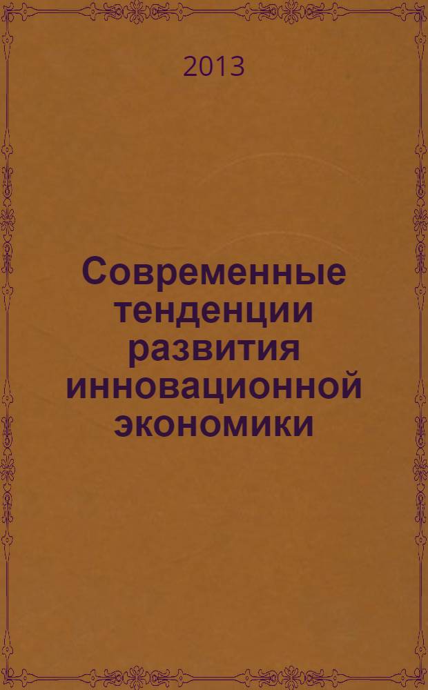 Современные тенденции развития инновационной экономики : сборник статей участников Международной заочной научно-практической конференции (24-25 октября 2013 г.)