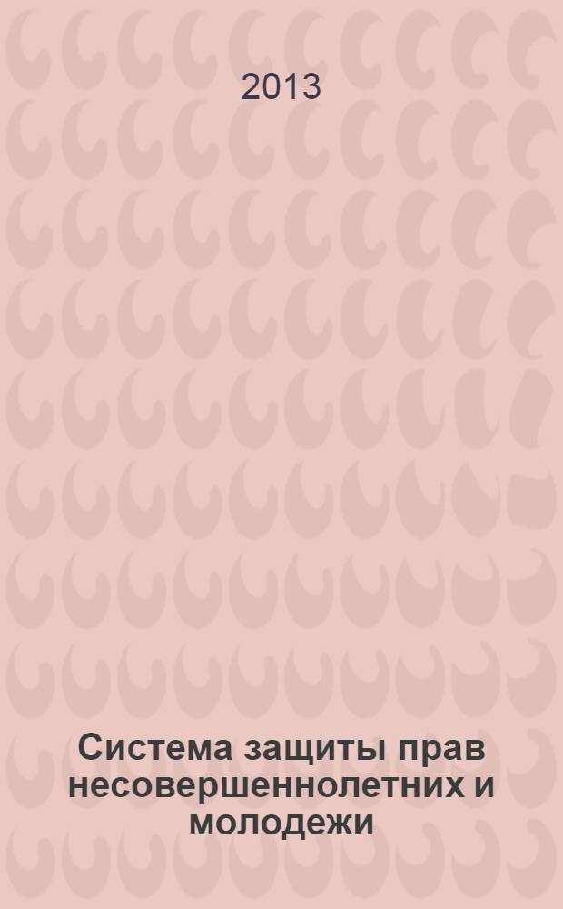 Система защиты прав несовершеннолетних и молодежи: проблемы, тенденции, перспективы : сборник материалов II всероссийской научно-практической конференции с международным участием, 6-7 ноября 2013 года
