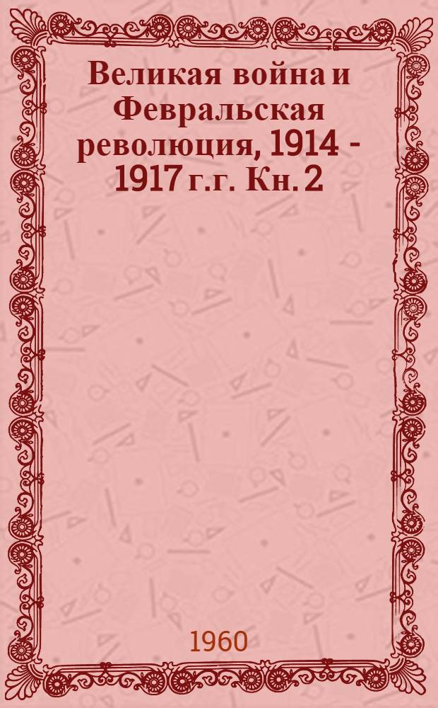 Великая война и Февральская революция, 1914 - 1917 г.г. [Кн. 2]