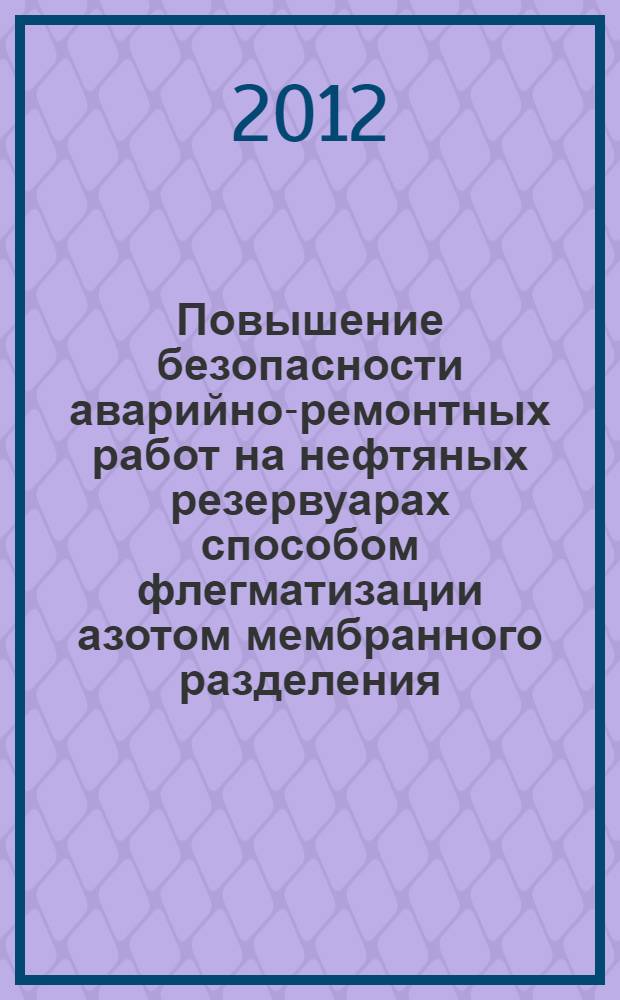 Повышение безопасности аварийно-ремонтных работ на нефтяных резервуарах способом флегматизации азотом мембранного разделения : автореф. дис. на соиск. учен. степ. к. т. н. : специальность 05.26.03 <Пожарная и промышленная безопасность по отраслям>