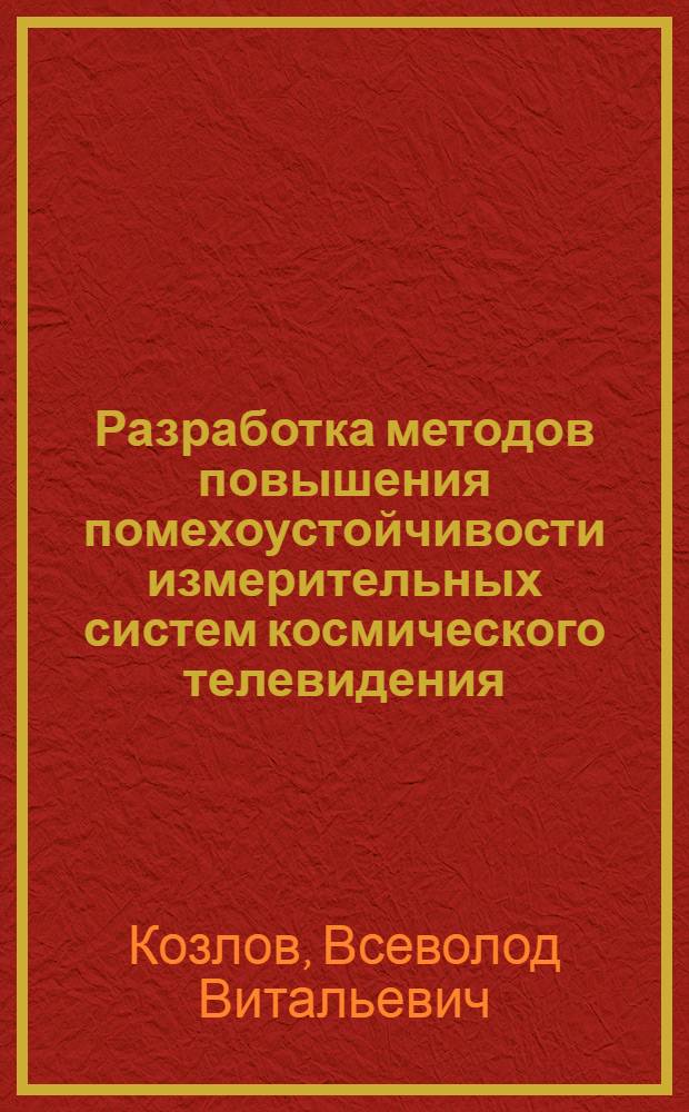 Разработка методов повышения помехоустойчивости измерительных систем космического телевидения : автореф. дис. на соиск. уч. степ. к. т. н. : специальность 05.12.04 <Радиотехника, в том числе системы и устройства телевидения>