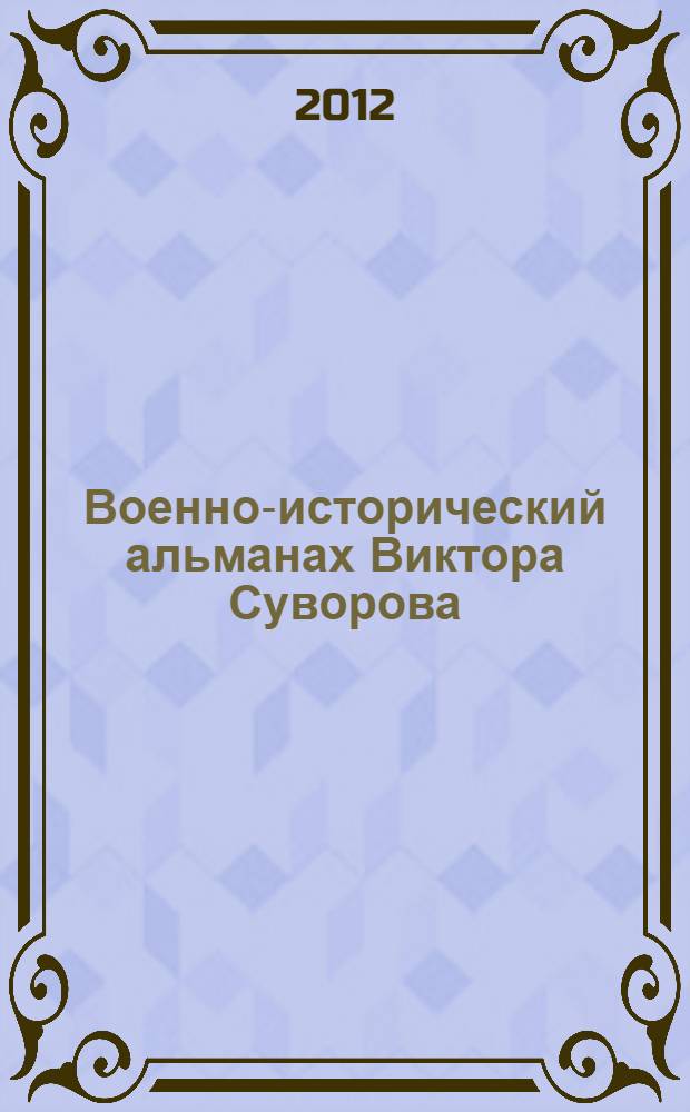 Военно-исторический альманах Виктора Суворова : за историческую правду против фальсификации нашей истории : независимые исторические исследования : документы. Воспоминания. Неизвестные страницы нашей истории