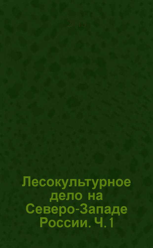 Лесокультурное дело на Северо-Западе России. Ч. 1