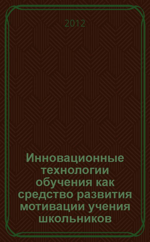 Инновационные технологии обучения как средство развития мотивации учения школьников : автореф. дис. на соиск. учен. степ. к. п. н. : специальность 13.00.01 <Общая педагогика, история педагогики и образования>