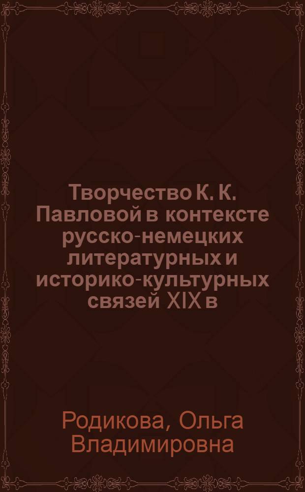 Творчество К. К. Павловой в контексте русско-немецких литературных и историко-культурных связей XIX в. : автореф. дис. на соиск. учен. степ. к. филол. н. : специальность 10.01.01 <Русская литература>