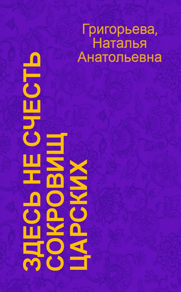 Здесь не счесть сокровищ царских : путешествие по Оружейной палате : книга для семейного чтения