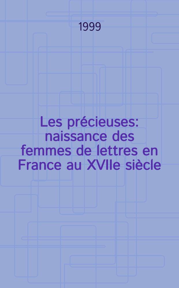 Les pr&eacute;cieuses : naissance des femmes de lettres en France au XVIIe si&egrave;cle = Драгоценности.Зарождение литературы женщин во Франции в 17 веке
