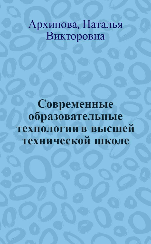 Современные образовательные технологии в высшей технической школе : учебно-методическое пособие для слушателей факультетов повышения квалификации преподавателей инженерных вузов