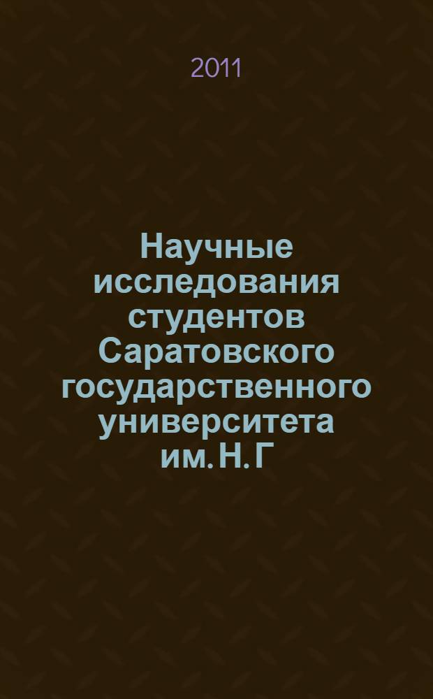 Научные исследования студентов Саратовского государственного университета им. Н. Г. Чернышевского : материалы Итоговой студенческой научной конференции, 18 мая 2011 года, Саратов