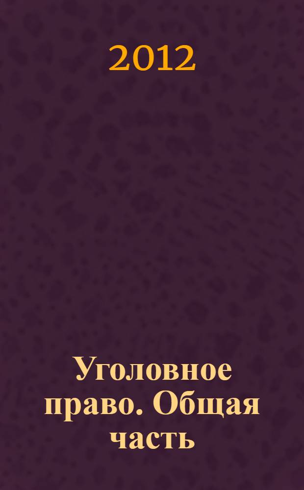 Уголовное право. Общая часть : учебное пособие : для студентов юридического факультета, обучающихся по специальностям 030500.62 "Юриспруденция", 030501.65 "Юриспруденция", 080801.65 "Прикладная информатика в юриспруденции", 030500.62 "Юриспруденция", 030500.62 "Прикладная информатика в юриспруденции" : в 2 ч.