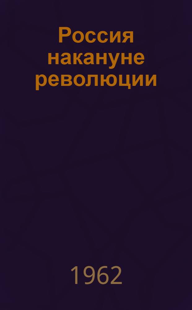 Россия накануне революции : исторические этюды : монархисты, либералы, масоны, социалисты